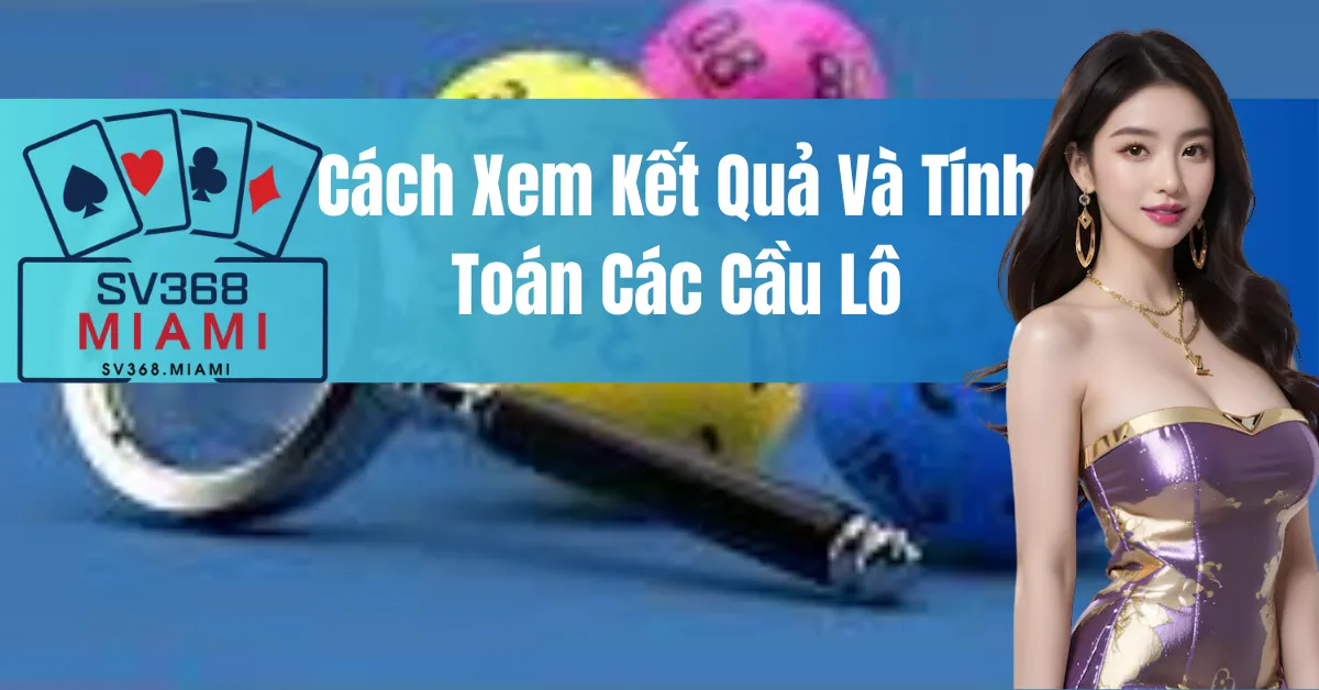 Cách Xem Kết Quả Và Tính Toán Các Cầu Lô